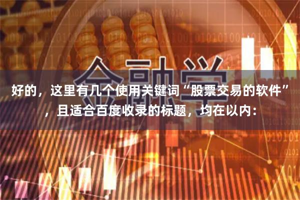 好的，这里有几个使用关键词“股票交易的软件”，且适合百度收录的标题，均在以内：