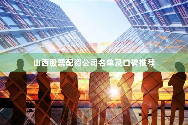 山西股票配资公司名单及口碑推荐