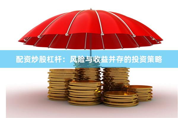 配资炒股杠杆：风险与收益并存的投资策略